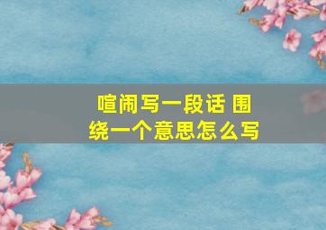 喧闹写一段话 围绕一个意思怎么写